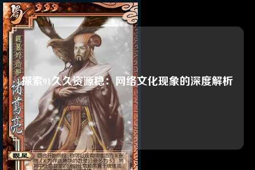 探索91久久资源稳：网络文化现象的深度解析