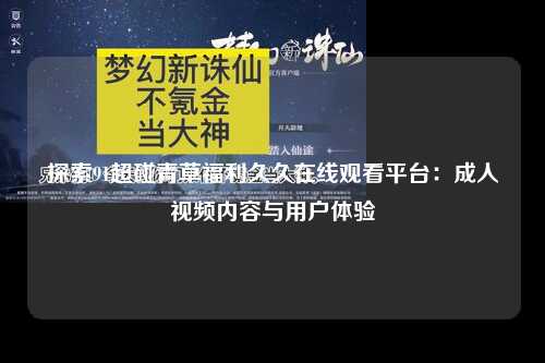 探索91超碰青草福利久久在线观看平台：成人视频内容与用户体验