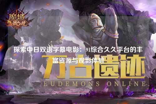 探索中日双语字幕电影：91综合久久平台的丰富资源与观影体验