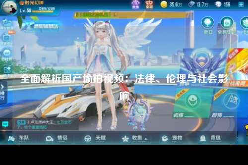 全面解析国产偷拍视频：法律、伦理与社会影响