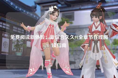 免费阅读新体验：新综合久久91全章节在线阅读指南