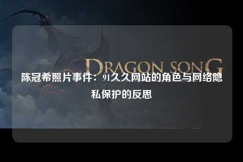 陈冠希照片事件：91久久网站的角色与网络隐私保护的反思