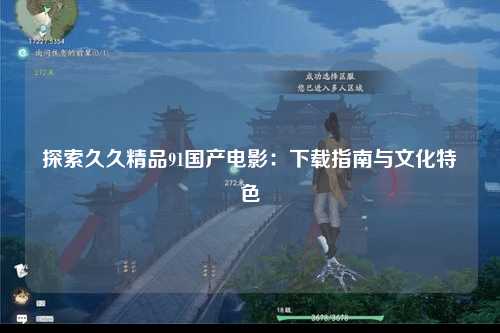 探索久久精品91国产电影：下载指南与文化特色
