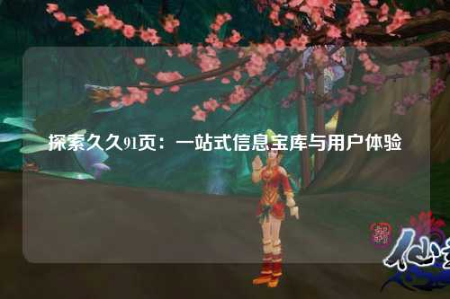 探索久久91页：一站式信息宝库与用户体验