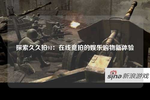 探索久久拍91：在线竞拍的娱乐购物新体验