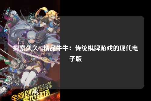 探索久久91精品牛牛：传统棋牌游戏的现代电子版