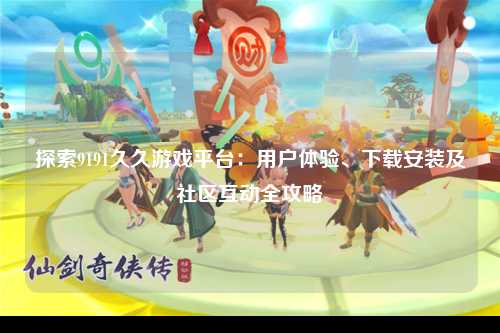 探索9191久久游戏平台：用户体验、下载安装及社区互动全攻略
