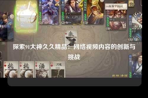 探索91大神久久精品：网络视频内容的创新与挑战