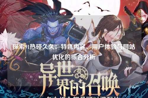 探索91热碰久久：特色内容、用户体验与网站优化的综合分析