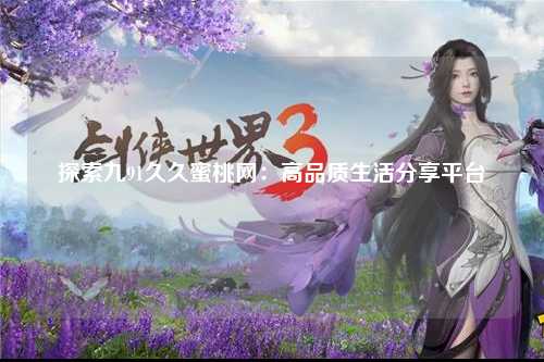 探索九91久久蜜桃网：高品质生活分享平台