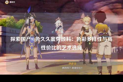 探索国产91色久久蜜芽颜料：色彩多样性与高性价比的艺术选择