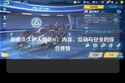 探索久久伊人网站91：内容、互动与安全的综合体验