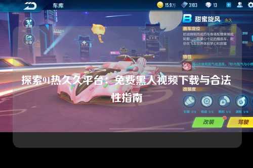 探索91热久久平台：免费黑人视频下载与合法性指南