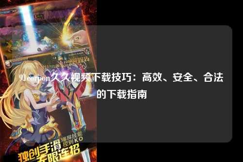 91corpon久久视频下载技巧：高效、安全、合法的下载指南