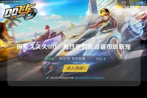 探索久久久9111：高性能智能设备市场新宠