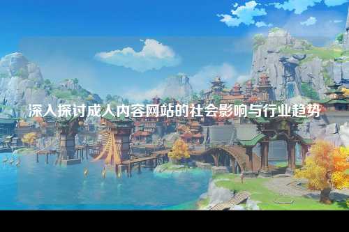 深入探讨成人内容网站的社会影响与行业趋势