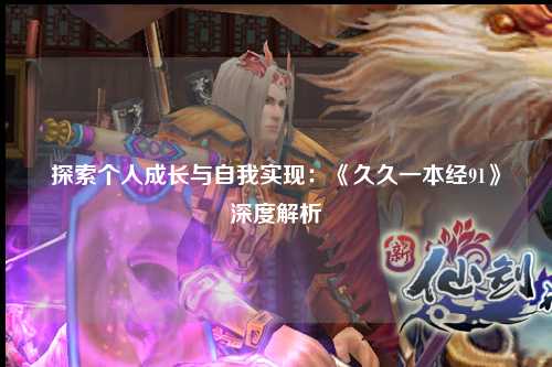 探索个人成长与自我实现：《久久一本经91》深度解析